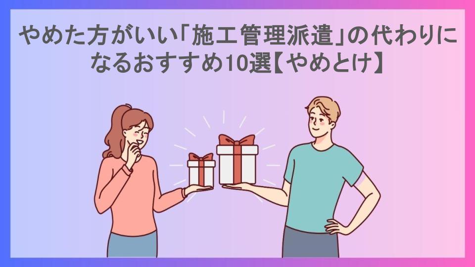 やめた方がいい「施工管理派遣」の代わりになるおすすめ10選【やめとけ】